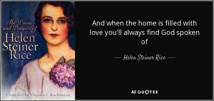 And when the home is filled with love you'll always find God spoken of - Helen Steiner Rice