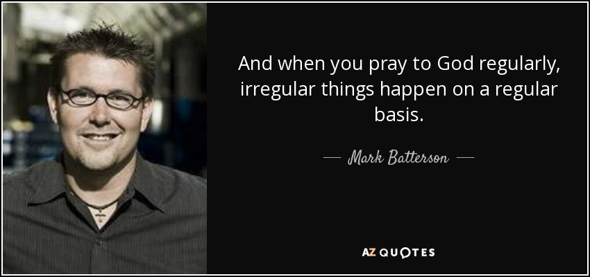 And when you pray to God regularly, irregular things happen on a regular basis. - Mark Batterson