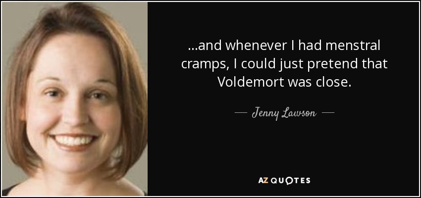 ...and whenever I had menstral cramps, I could just pretend that Voldemort was close. - Jenny Lawson