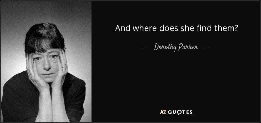 And where does she find them? - Dorothy Parker