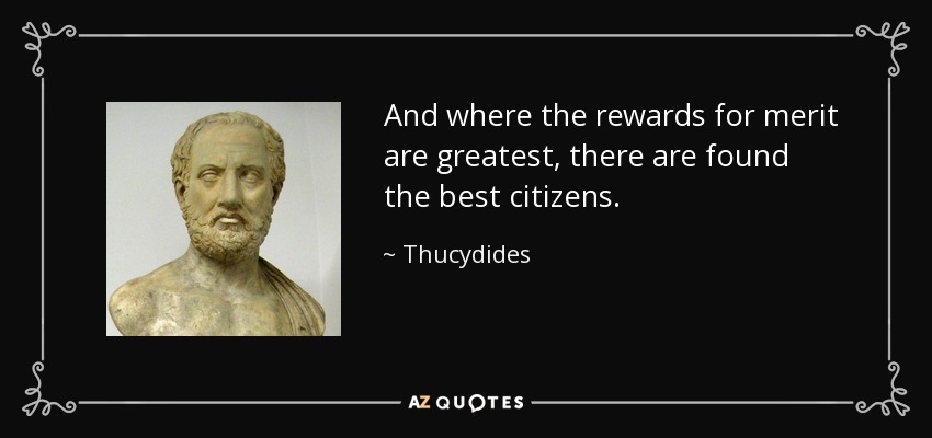 And where the rewards for merit are greatest, there are found the best citizens. - Thucydides