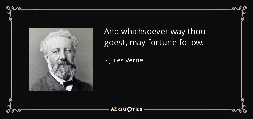 And whichsoever way thou goest, may fortune follow. - Jules Verne