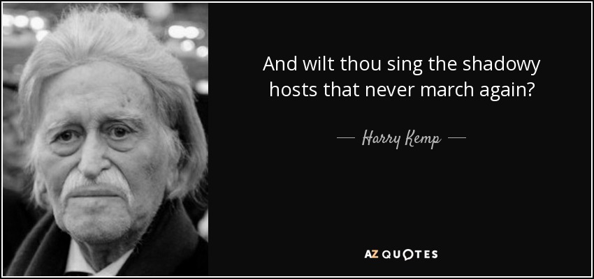 And wilt thou sing the shadowy hosts that never march again? - Harry Kemp