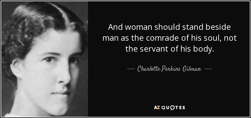 And woman should stand beside man as the comrade of his soul, not the servant of his body. - Charlotte Perkins Gilman
