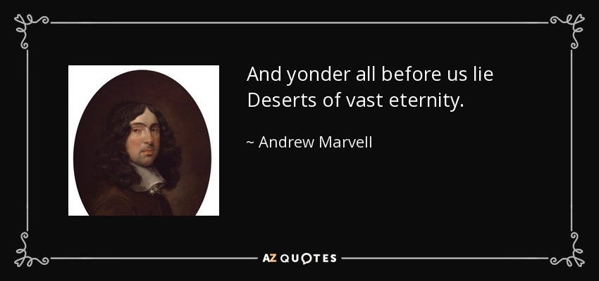And yonder all before us lie Deserts of vast eternity. - Andrew Marvell