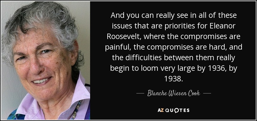 And you can really see in all of these issues that are priorities for Eleanor Roosevelt, where the compromises are painful, the compromises are hard, and the difficulties between them really begin to loom very large by 1936, by 1938. - Blanche Wiesen Cook