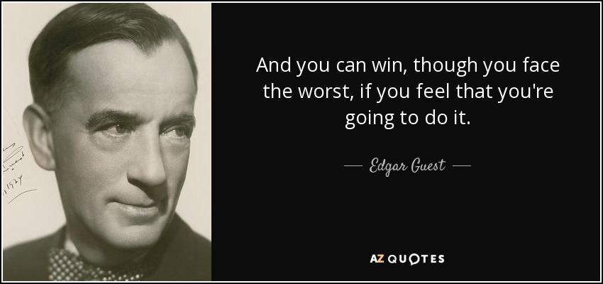 And you can win, though you face the worst, if you feel that you're going to do it. - Edgar Guest