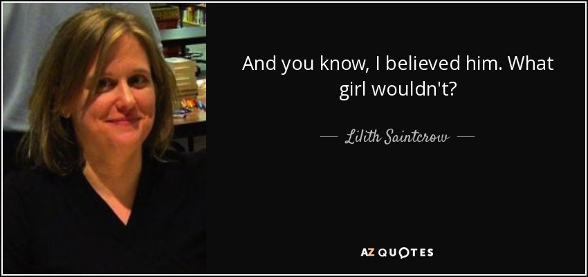 And you know, I believed him. What girl wouldn't? - Lilith Saintcrow