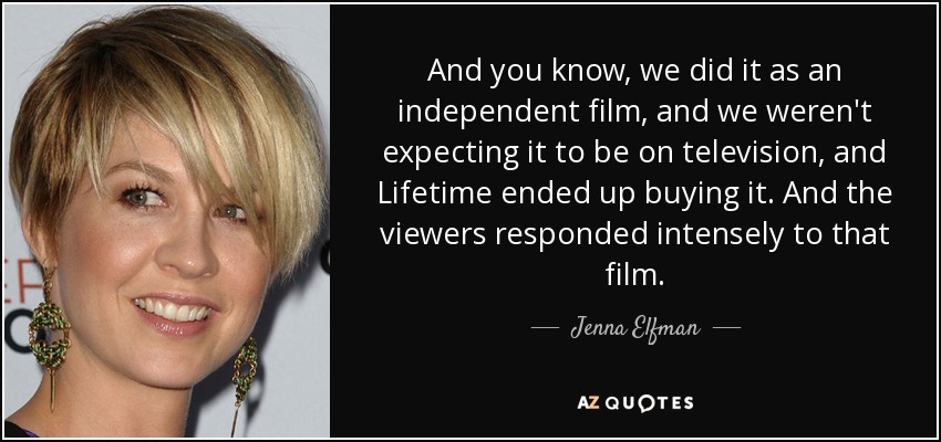 And you know, we did it as an independent film, and we weren't expecting it to be on television, and Lifetime ended up buying it. And the viewers responded intensely to that film. - Jenna Elfman
