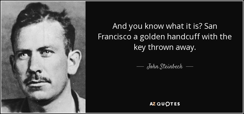 And you know what it is? San Francisco a golden handcuff with the key thrown away. - John Steinbeck