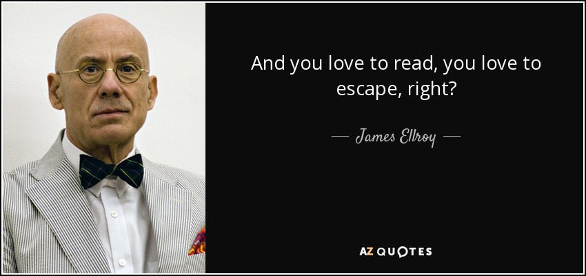 And you love to read, you love to escape, right? - James Ellroy