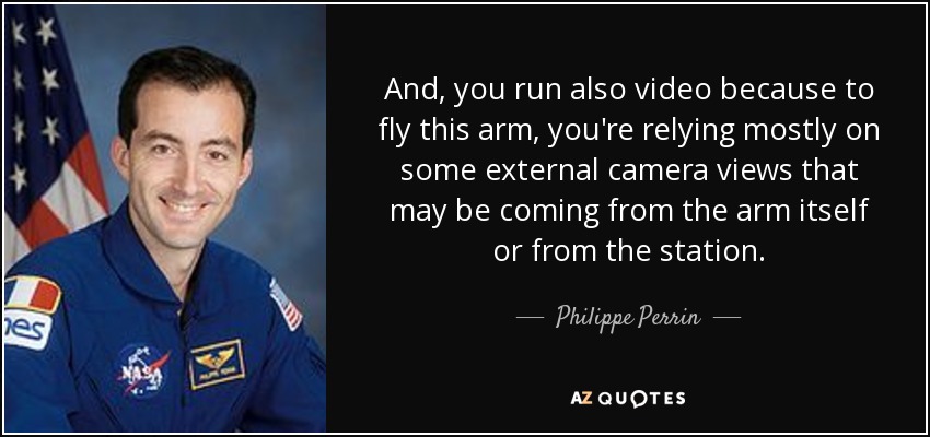 And, you run also video because to fly this arm, you're relying mostly on some external camera views that may be coming from the arm itself or from the station. - Philippe Perrin