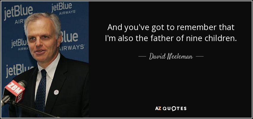 And you've got to remember that I'm also the father of nine children. - David Neeleman