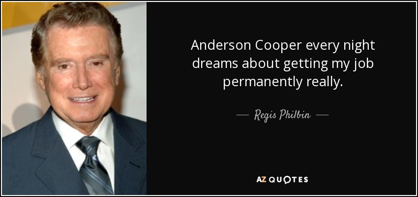 Anderson Cooper every night dreams about getting my job permanently really. - Regis Philbin