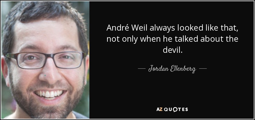 André Weil always looked like that, not only when he talked about the devil. - Jordan Ellenberg