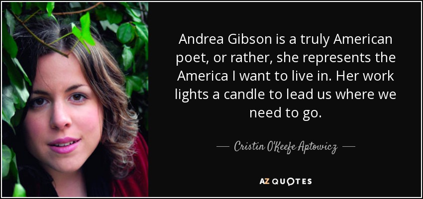 Andrea Gibson is a truly American poet, or rather, she represents the America I want to live in. Her work lights a candle to lead us where we need to go. - Cristin O'Keefe Aptowicz