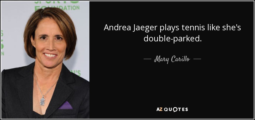 Andrea Jaeger plays tennis like she's double-parked. - Mary Carillo