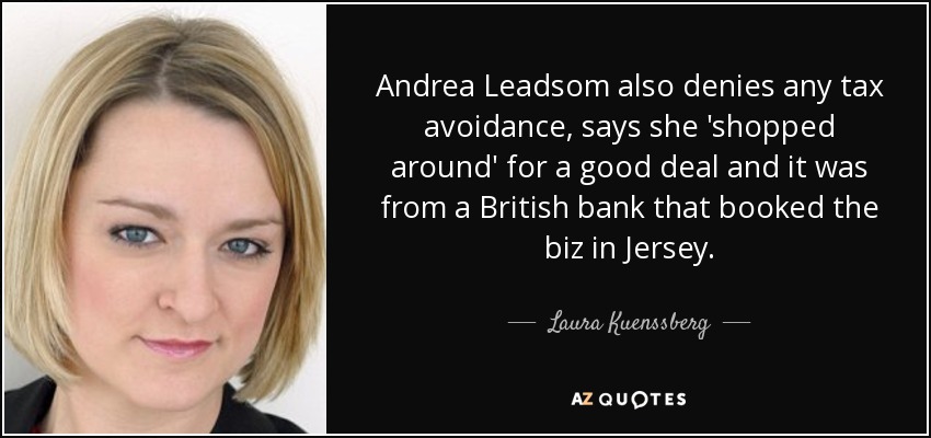 Andrea Leadsom also denies any tax avoidance, says she 'shopped around' for a good deal and it was from a British bank that booked the biz in Jersey. - Laura Kuenssberg