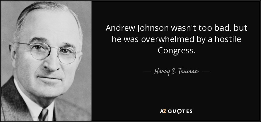 Andrew Johnson wasn't too bad, but he was overwhelmed by a hostile Congress. - Harry S. Truman