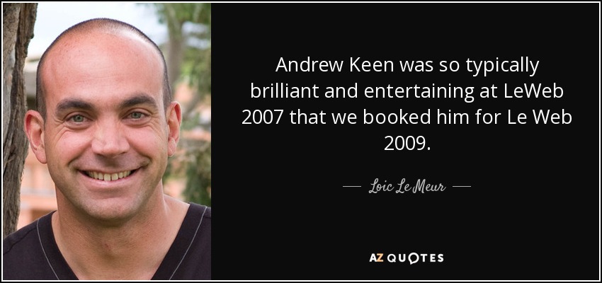 Andrew Keen was so typically brilliant and entertaining at LeWeb 2007 that we booked him for Le Web 2009. - Loic Le Meur