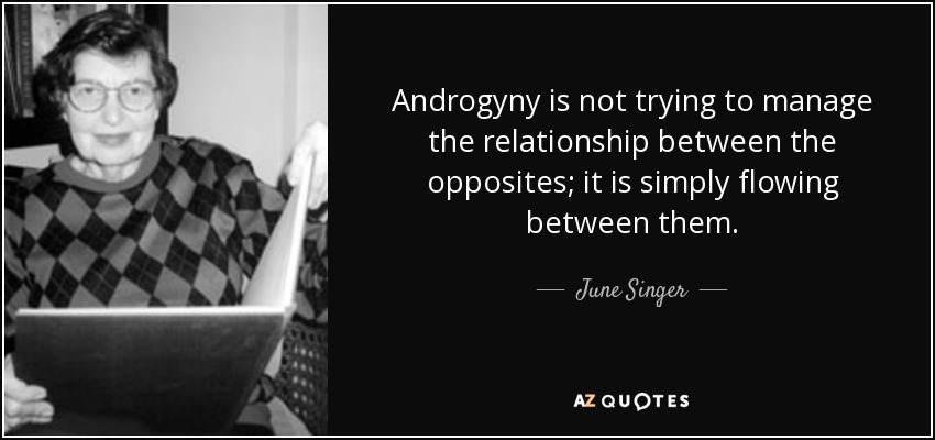 Androgyny is not trying to manage the relationship between the opposites; it is simply flowing between them. - June Singer