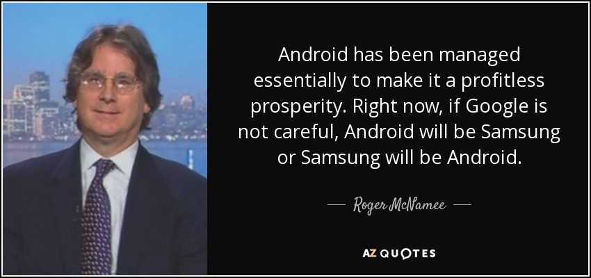 Android has been managed essentially to make it a profitless prosperity. Right now, if Google is not careful, Android will be Samsung or Samsung will be Android. - Roger McNamee