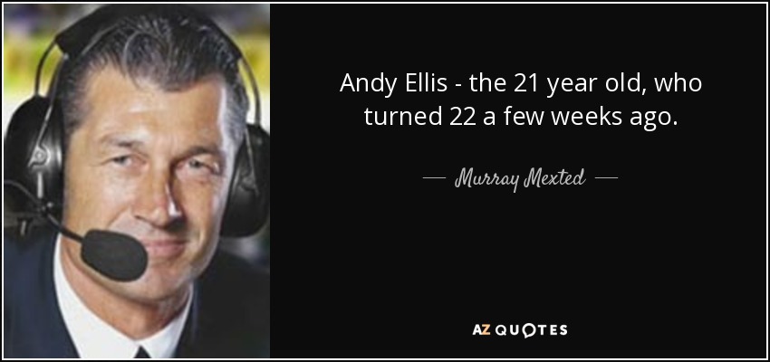 Andy Ellis - the 21 year old, who turned 22 a few weeks ago. - Murray Mexted