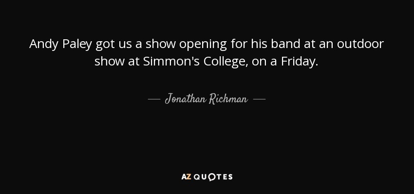 Andy Paley got us a show opening for his band at an outdoor show at Simmon's College, on a Friday. - Jonathan Richman