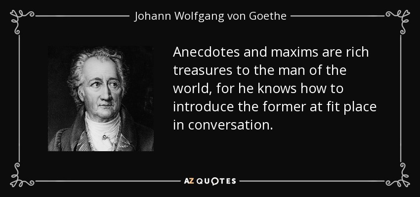 Anecdotes and maxims are rich treasures to the man of the world, for he knows how to introduce the former at fit place in conversation. - Johann Wolfgang von Goethe