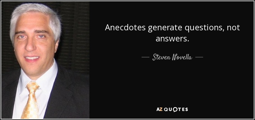 Anecdotes generate questions, not answers. - Steven Novella