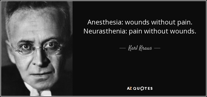 Anesthesia: wounds without pain. Neurasthenia: pain without wounds. - Karl Kraus