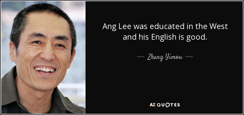 Ang Lee was educated in the West and his English is good. - Zhang Yimou