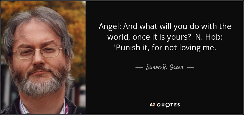 Angel: And what will you do with the world, once it is yours?' N. Hob: 'Punish it, for not loving me. - Simon R. Green