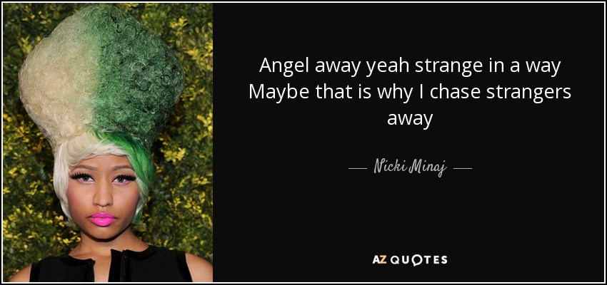 Angel away yeah strange in a way Maybe that is why I chase strangers away - Nicki Minaj