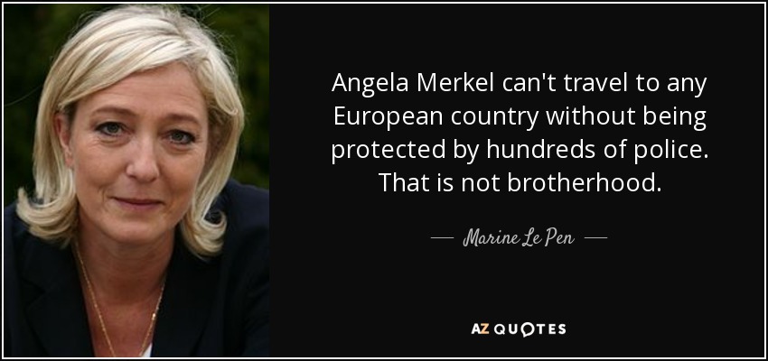 Angela Merkel can't travel to any European country without being protected by hundreds of police. That is not brotherhood. - Marine Le Pen