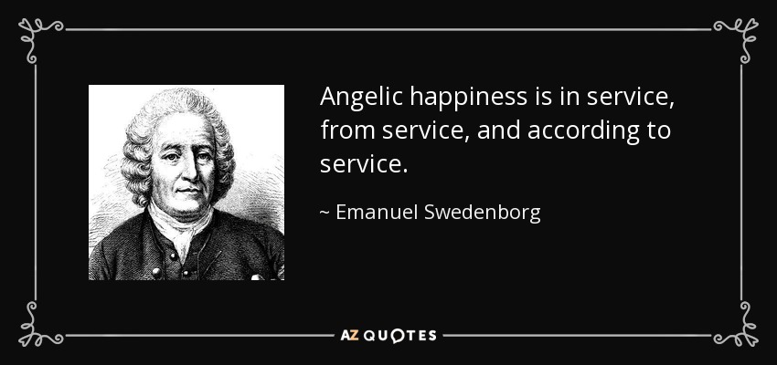 Angelic happiness is in service, from service, and according to service. - Emanuel Swedenborg
