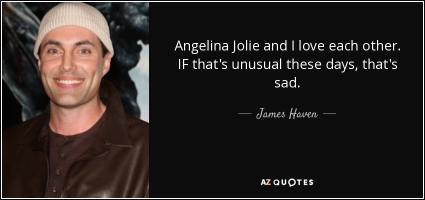 Angelina Jolie and I love each other. IF that's unusual these days, that's sad. - James Haven