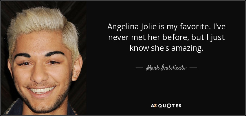 Angelina Jolie is my favorite. I've never met her before, but I just know she's amazing. - Mark Indelicato