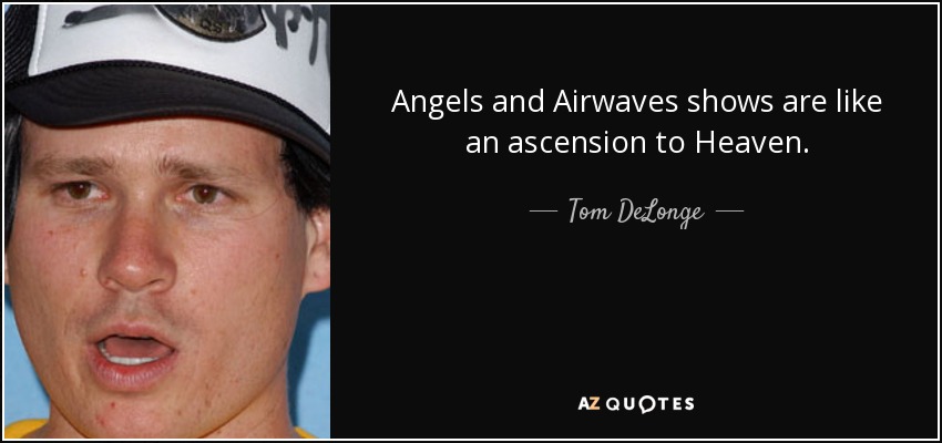 Angels and Airwaves shows are like an ascension to Heaven. - Tom DeLonge