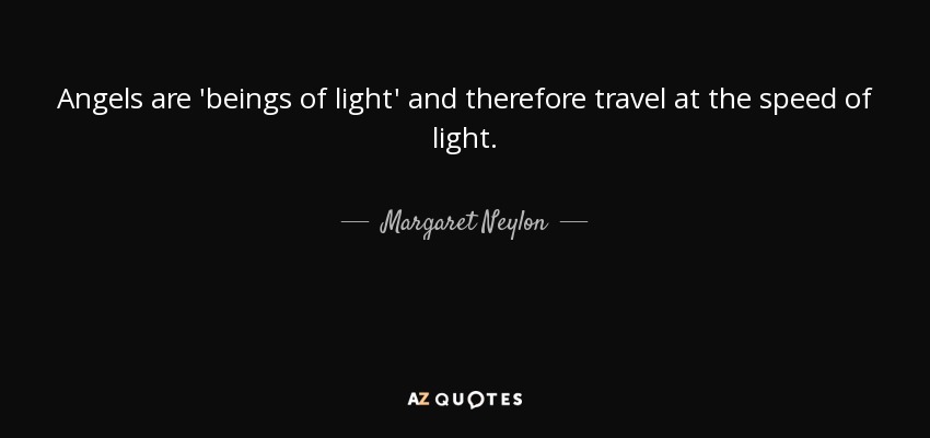 Angels are 'beings of light' and therefore travel at the speed of light. - Margaret Neylon