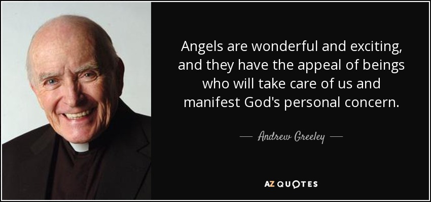 Angels are wonderful and exciting, and they have the appeal of beings who will take care of us and manifest God's personal concern. - Andrew Greeley