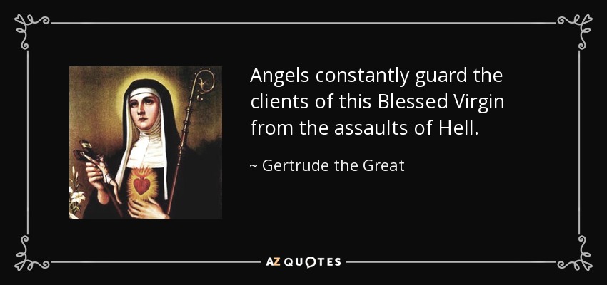Angels constantly guard the clients of this Blessed Virgin from the assaults of Hell. - Gertrude the Great