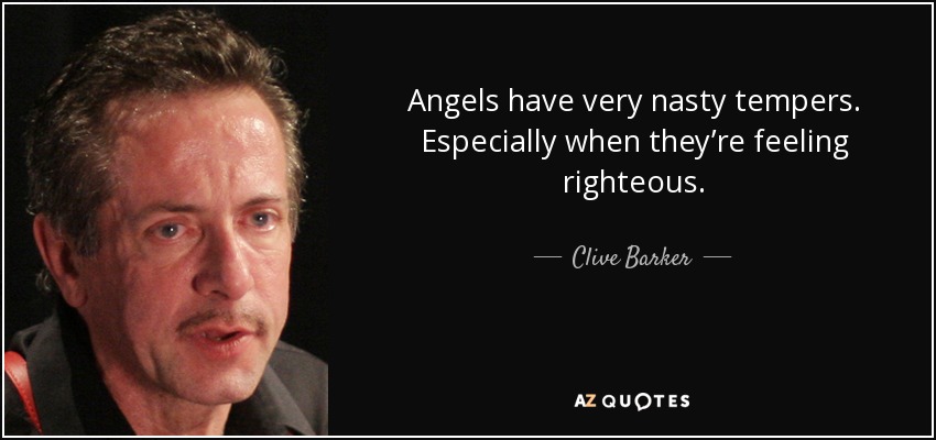 Angels have very nasty tempers. Especially when they’re feeling righteous. - Clive Barker
