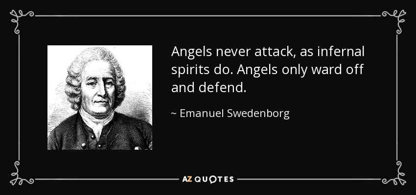 Angels never attack, as infernal spirits do. Angels only ward off and defend. - Emanuel Swedenborg