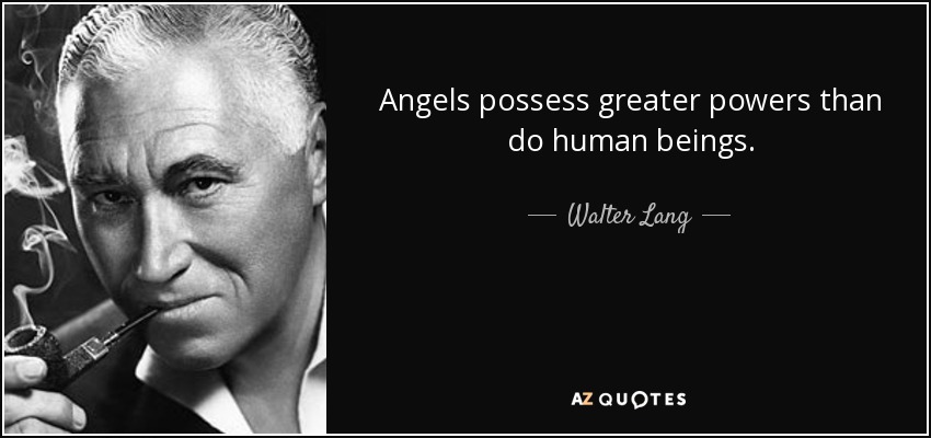 Angels possess greater powers than do human beings. - Walter Lang