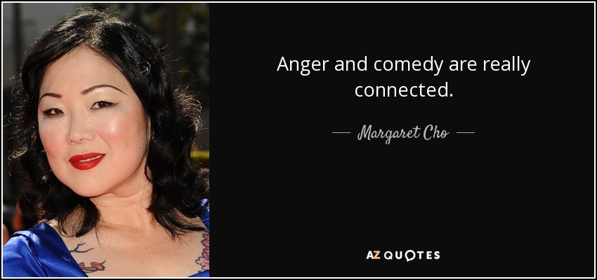 Anger and comedy are really connected. - Margaret Cho