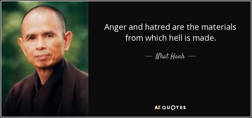 Anger and hatred are the materials from which hell is made. - Nhat Hanh