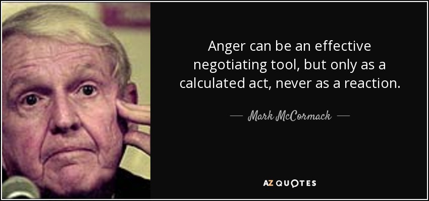 Anger can be an effective negotiating tool, but only as a calculated act, never as a reaction. - Mark McCormack