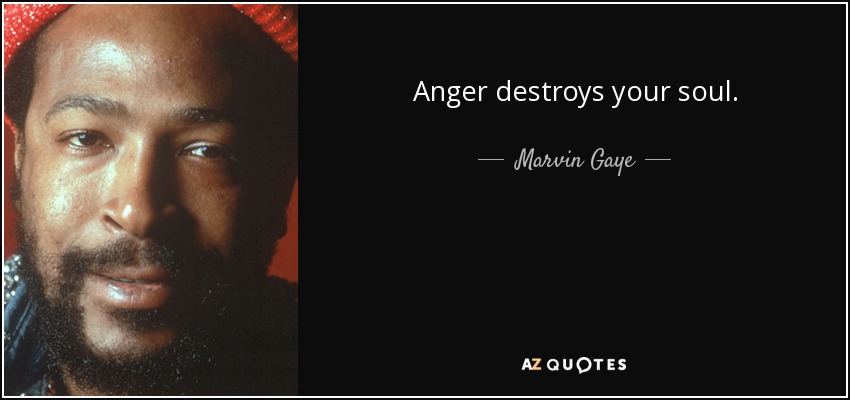 Anger destroys your soul. - Marvin Gaye