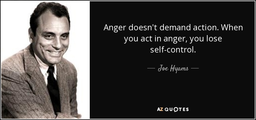 Anger doesn't demand action. When you act in anger, you lose self-control. - Joe Hyams